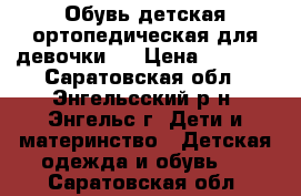 Обувь детская(ортопедическая для девочки)) › Цена ­ 1 000 - Саратовская обл., Энгельсский р-н, Энгельс г. Дети и материнство » Детская одежда и обувь   . Саратовская обл.